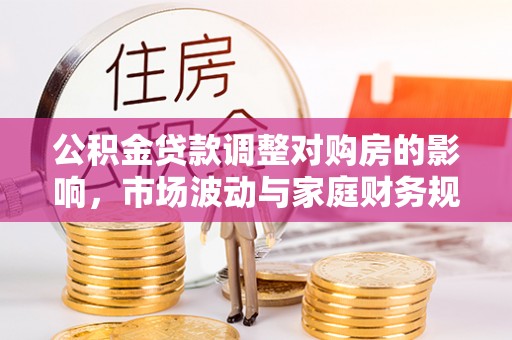 北戴河公积金贷款调整对购房的影响，市场波动与家庭财务规划