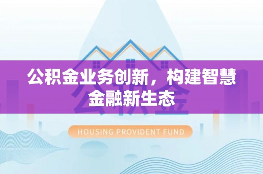 北戴河公积金业务创新，构建智慧金融新生态