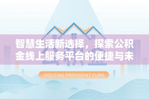 北戴河智慧生活新选择，探索公积金线上服务平台的便捷与未来