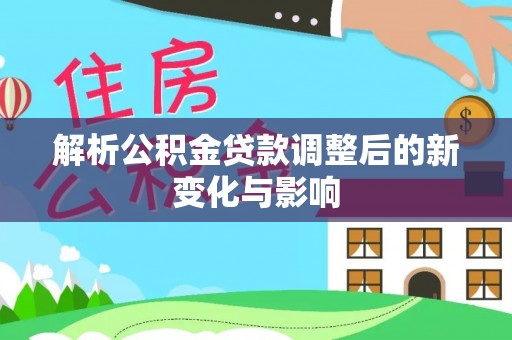 北戴河解析公积金贷款调整后的新变化与影响