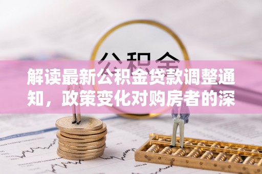 北戴河解读最新公积金贷款调整通知，政策变化对购房者的深远影响