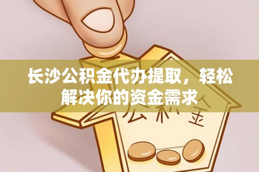 北戴河长沙公积金代办提取，轻松解决你的资金需求