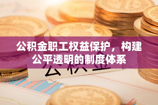 北戴河公积金职工权益保护，构建公平透明的制度体系