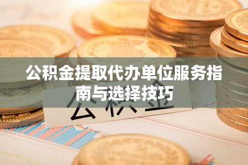 北戴河公积金提取代办单位服务指南与选择技巧