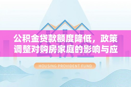 北戴河公积金贷款额度降低，政策调整对购房家庭的影响与应对策略