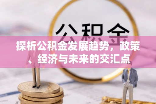 北戴河探析公积金发展趋势，政策、经济与未来的交汇点