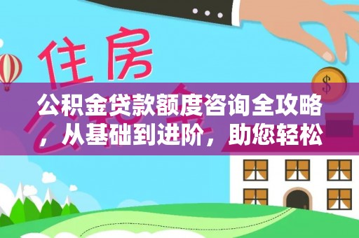 北戴河公积金贷款额度咨询全攻略，从基础到进阶，助您轻松掌握关键要点