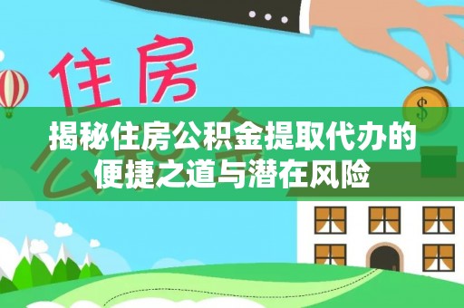 北戴河揭秘住房公积金提取代办的便捷之道与潜在风险