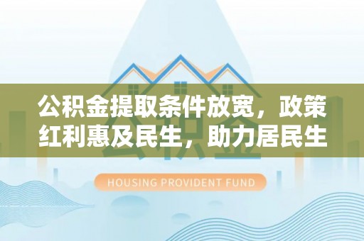 北戴河公积金提取条件放宽，政策红利惠及民生，助力居民生活质量提升