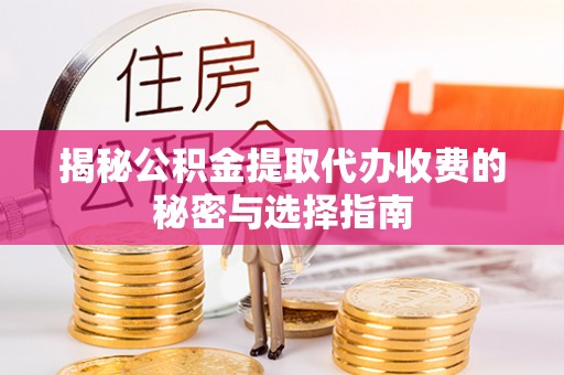 北戴河揭秘公积金提取代办收费的秘密与选择指南