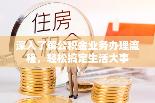 北戴河深入了解公积金业务办理流程，轻松搞定生活大事