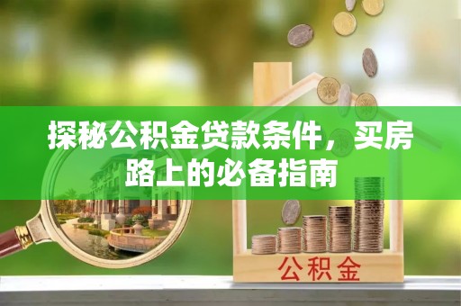 北戴河探秘公积金贷款条件，买房路上的必备指南