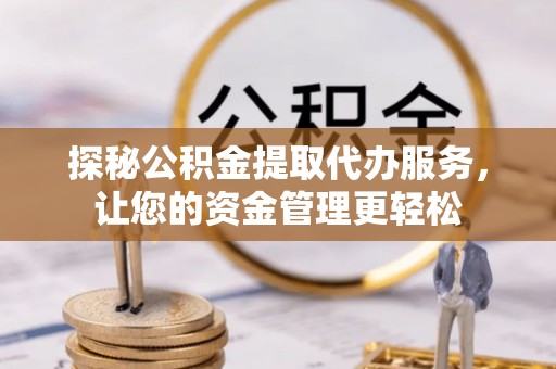 北戴河探秘公积金提取代办服务，让您的资金管理更轻松