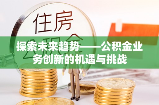 北戴河探索未来趋势——公积金业务创新的机遇与挑战