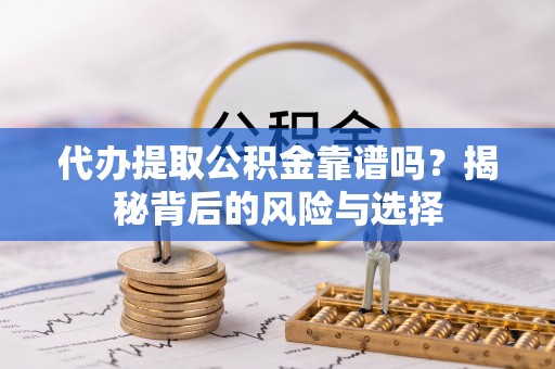 北戴河代办提取公积金靠谱吗？揭秘背后的风险与选择