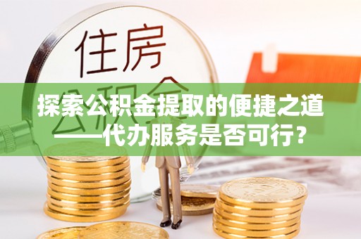 北戴河探索公积金提取的便捷之道——代办服务是否可行？