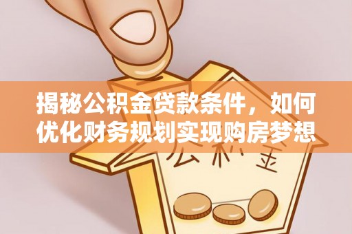 北戴河揭秘公积金贷款条件，如何优化财务规划实现购房梦想