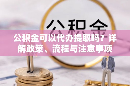北戴河公积金可以代办提取吗？详解政策、流程与注意事项