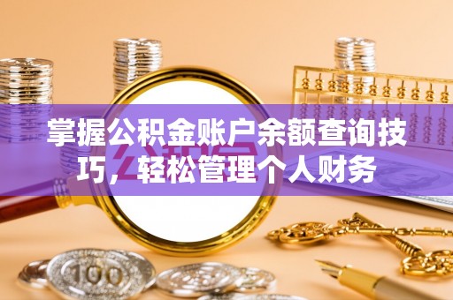 北戴河掌握公积金账户余额查询技巧，轻松管理个人财务