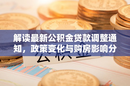北戴河解读最新公积金贷款调整通知，政策变化与购房影响分析