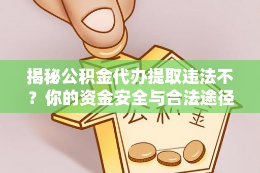 北戴河揭秘公积金代办提取违法不？你的资金安全与合法途径解析