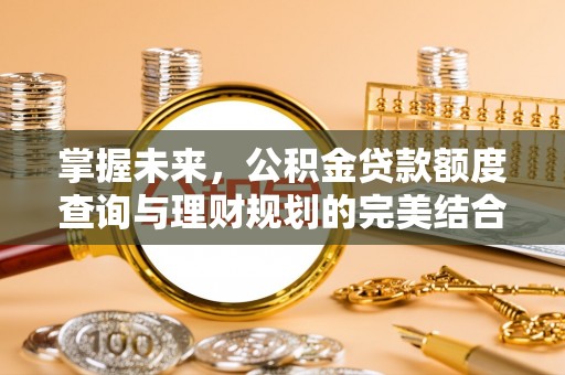 北戴河掌握未来，公积金贷款额度查询与理财规划的完美结合