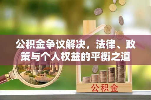 北戴河公积金争议解决，法律、政策与个人权益的平衡之道