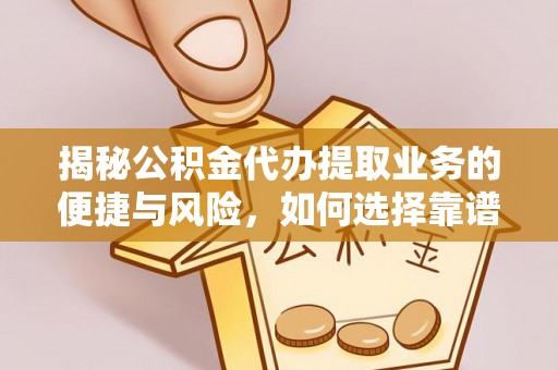 北戴河揭秘公积金代办提取业务的便捷与风险，如何选择靠谱服务？
