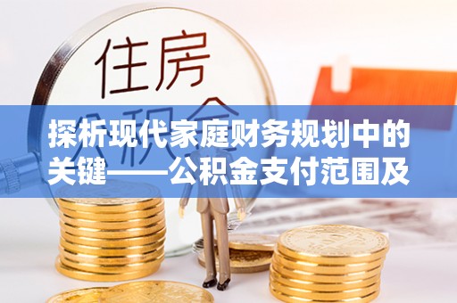 北戴河探析现代家庭财务规划中的关键——公积金支付范围及其影响