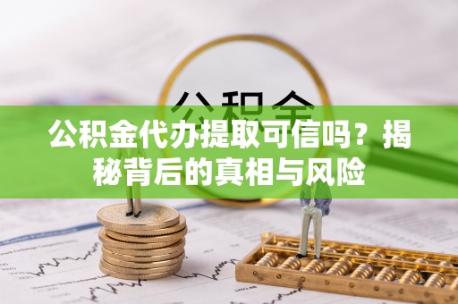 北戴河公积金代办提取可信吗？揭秘背后的真相与风险
