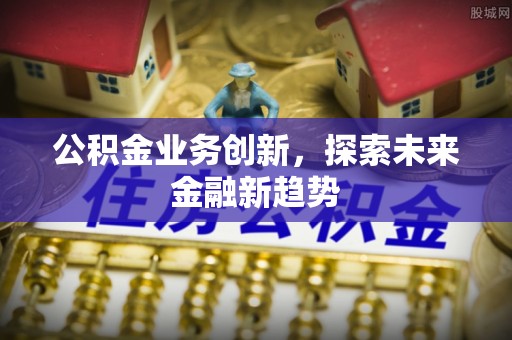 北戴河公积金业务创新，探索未来金融新趋势