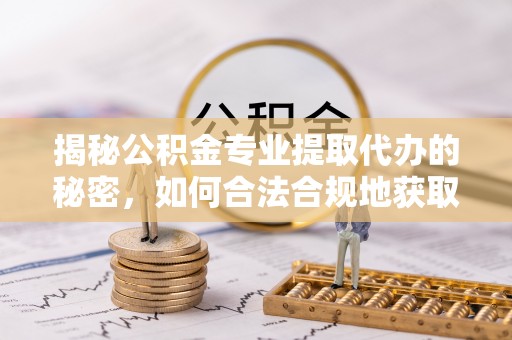 北戴河揭秘公积金专业提取代办的秘密，如何合法合规地获取你的住房基金？
