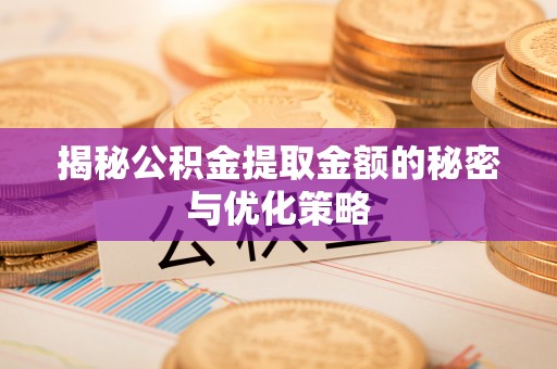 北戴河揭秘公积金提取金额的秘密与优化策略