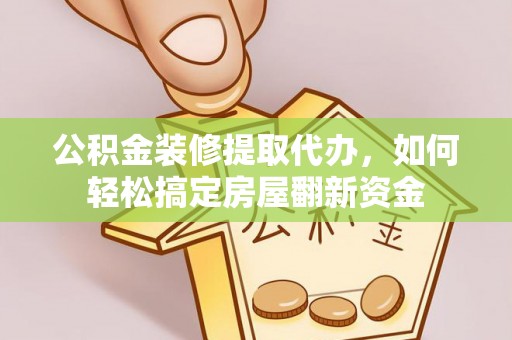 北戴河公积金装修提取代办，如何轻松搞定房屋翻新资金