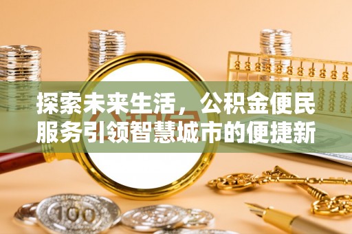 北戴河探索未来生活，公积金便民服务引领智慧城市的便捷新体验