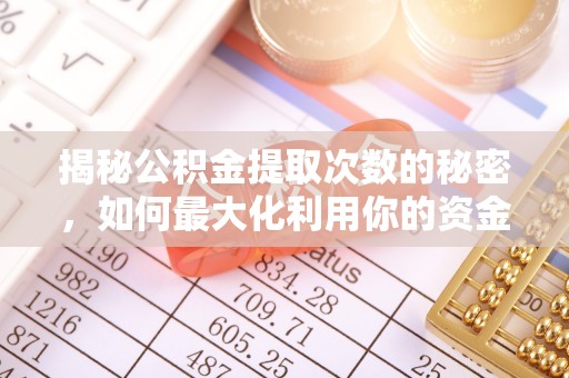 北戴河揭秘公积金提取次数的秘密，如何最大化利用你的资金