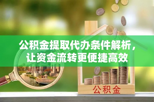 北戴河公积金提取代办条件解析，让资金流转更便捷高效