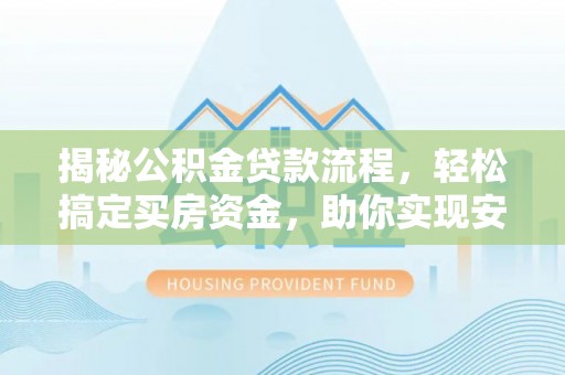 北戴河揭秘公积金贷款流程，轻松搞定买房资金，助你实现安居梦想