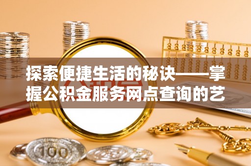 北戴河探索便捷生活的秘诀——掌握公积金服务网点查询的艺术