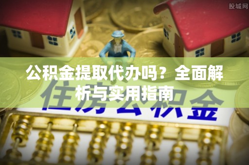 北戴河公积金提取代办吗？全面解析与实用指南