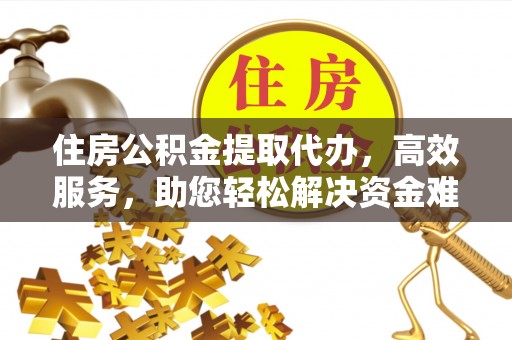 北戴河住房公积金提取代办，高效服务，助您轻松解决资金难题