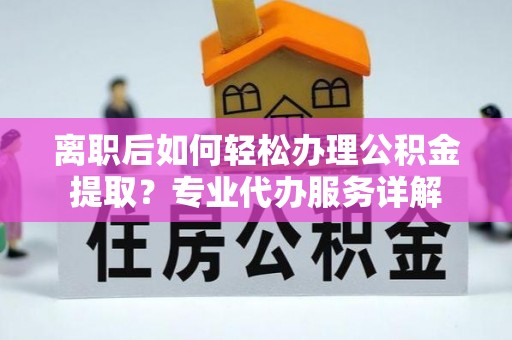 北戴河离职后如何轻松办理公积金提取？专业代办服务详解