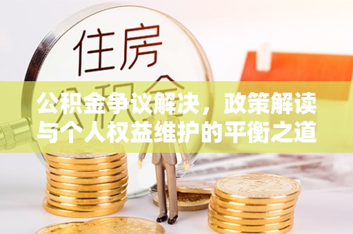 北戴河公积金争议解决，政策解读与个人权益维护的平衡之道