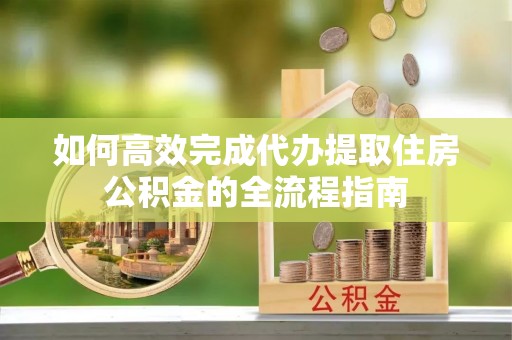 北戴河如何高效完成代办提取住房公积金的全流程指南