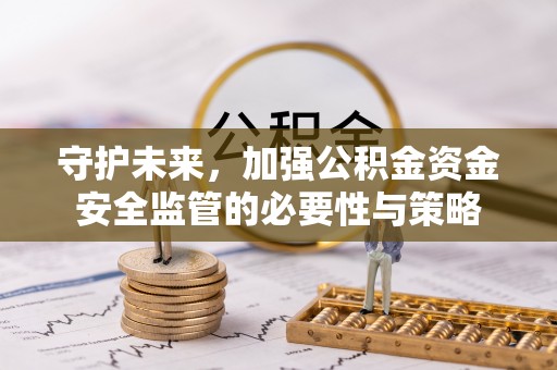 北戴河守护未来，加强公积金资金安全监管的必要性与策略