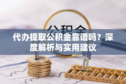 北戴河代办提取公积金靠谱吗？深度解析与实用建议
