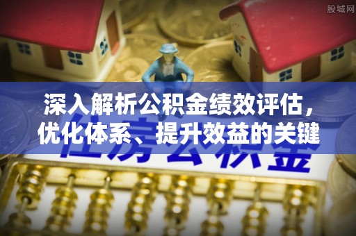 北戴河深入解析公积金绩效评估，优化体系、提升效益的关键路径