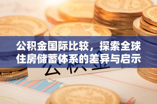 北戴河公积金国际比较，探索全球住房储蓄体系的差异与启示