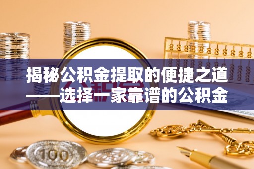 北戴河揭秘公积金提取的便捷之道——选择一家靠谱的公积金提取代办公司