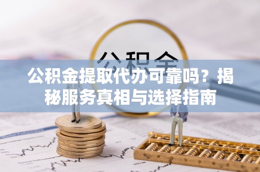 北戴河公积金提取代办可靠吗？揭秘服务真相与选择指南